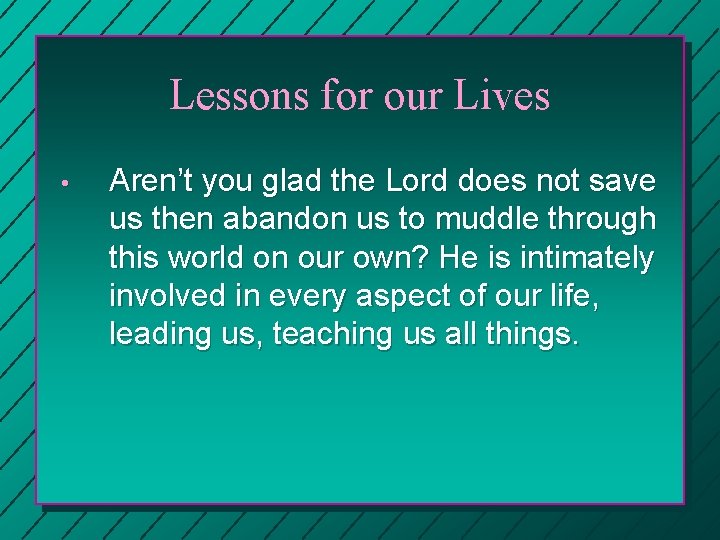 Lessons for our Lives • Aren’t you glad the Lord does not save us