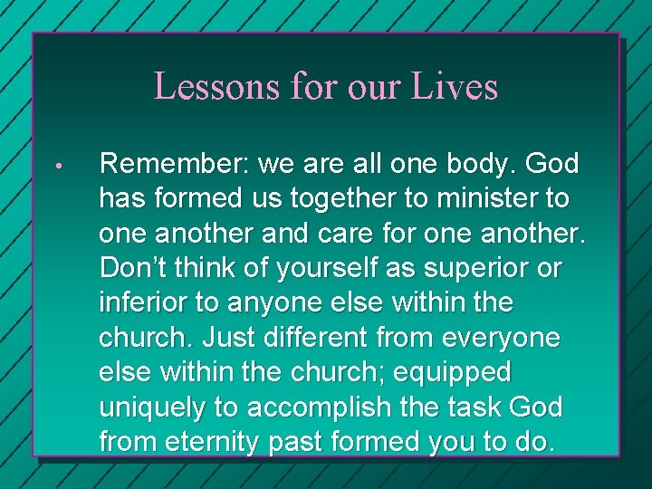 Lessons for our Lives • Remember: we are all one body. God has formed