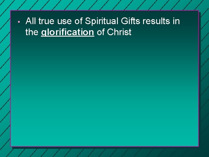 • All true use of Spiritual Gifts results in the glorification of Christ