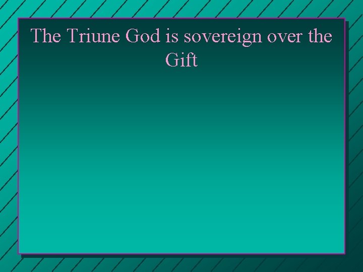The Triune God is sovereign over the Gift 