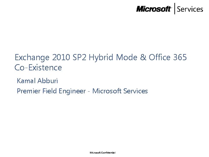 Exchange 2010 SP 2 Hybrid Mode & Office 365 Co-Existence Kamal Abburi Premier Field Exchange 2010 SP 2 Hybrid Mode & Office 365 Co-Existence Kamal Abburi Premier Field