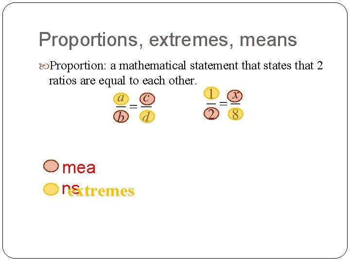 Proportions, extremes, means Proportion: a mathematical statement that states that 2 ratios are equal