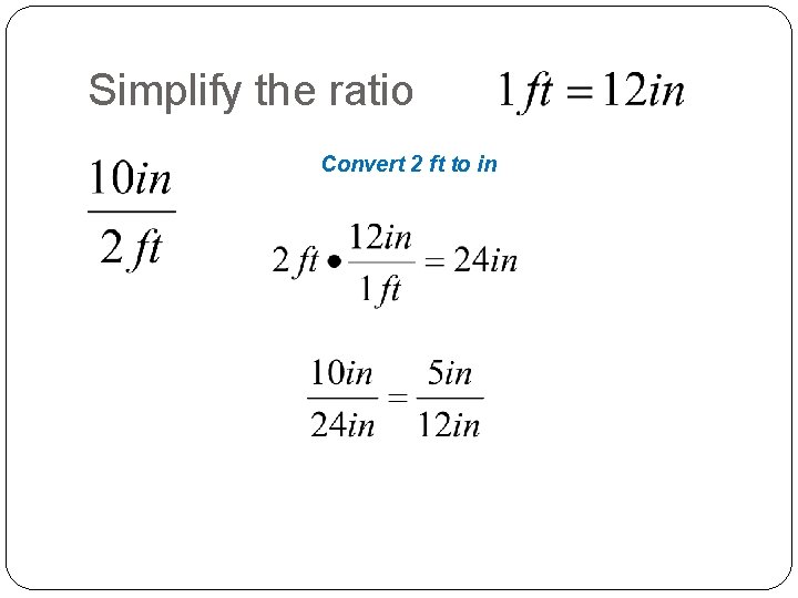 Simplify the ratio Convert 2 ft to in 