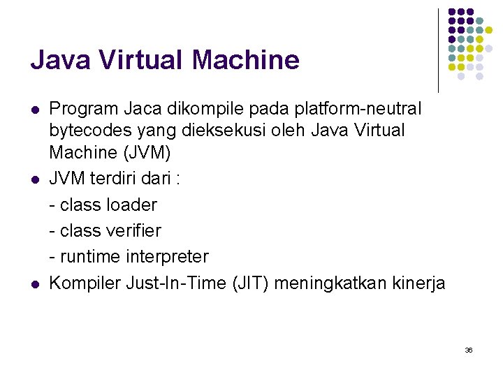 Java Virtual Machine l l l Program Jaca dikompile pada platform-neutral bytecodes yang dieksekusi