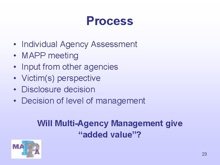 Process • • • Individual Agency Assessment MAPP meeting Input from other agencies Victim(s) Process • • • Individual Agency Assessment MAPP meeting Input from other agencies Victim(s)