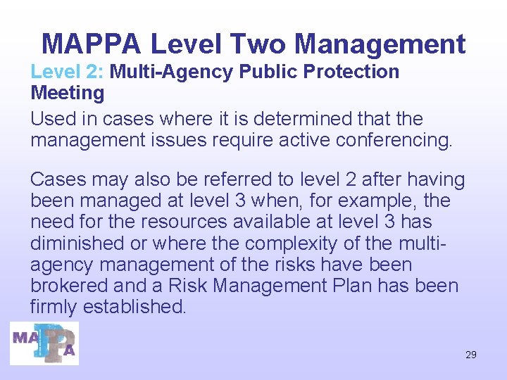 MAPPA Level Two Management Level 2: Multi-Agency Public Protection Meeting Used in cases where MAPPA Level Two Management Level 2: Multi-Agency Public Protection Meeting Used in cases where