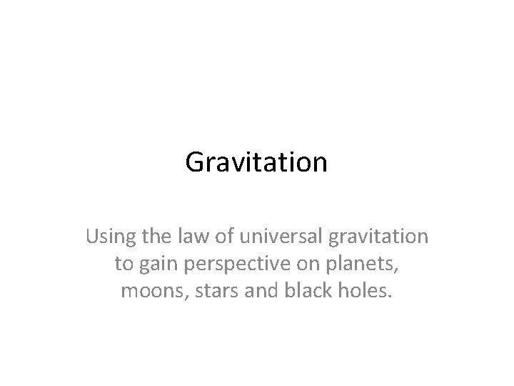 Gravitation Using the law of universal gravitation to gain perspective on planets, moons, stars Gravitation Using the law of universal gravitation to gain perspective on planets, moons, stars