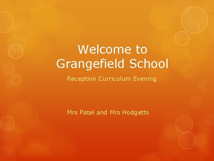 Welcome to Grangefield School Reception Curriculum Evening Mrs Patel and Mrs Hodgetts Welcome to Grangefield School Reception Curriculum Evening Mrs Patel and Mrs Hodgetts