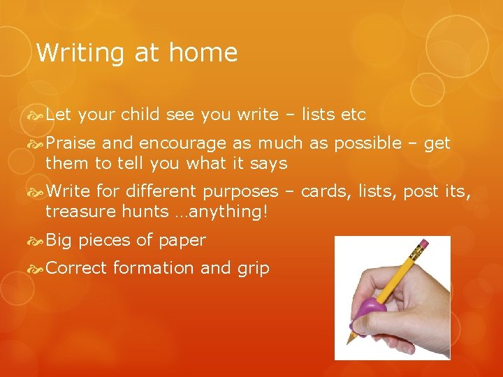 Writing at home Let your child see you write – lists etc Praise and Writing at home Let your child see you write – lists etc Praise and