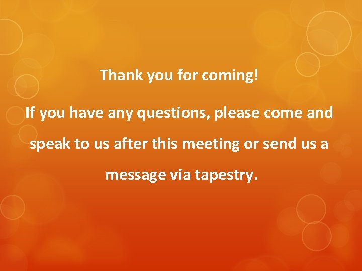 Thank you for coming! If you have any questions, please come and speak to Thank you for coming! If you have any questions, please come and speak to