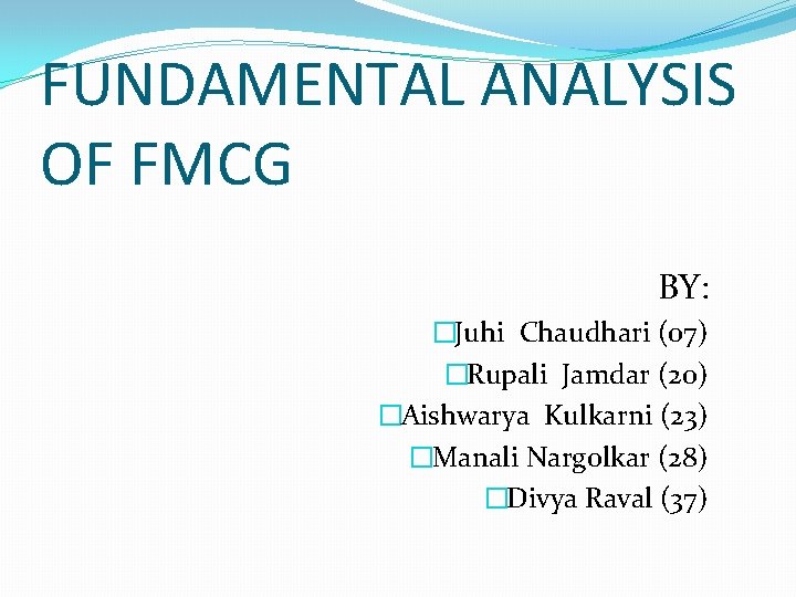 FUNDAMENTAL ANALYSIS OF FMCG BY: �Juhi Chaudhari (07) �Rupali Jamdar (20) �Aishwarya Kulkarni (23)