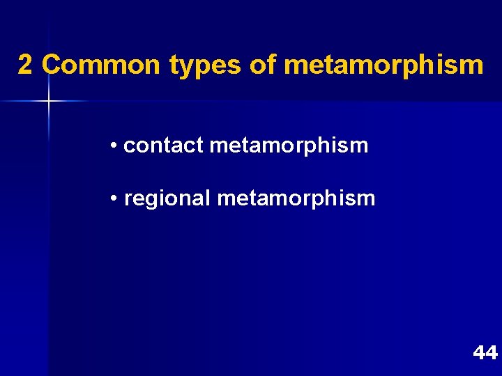 2 Common types of metamorphism • contact metamorphism • regional metamorphism 44 2 Common types of metamorphism • contact metamorphism • regional metamorphism 44