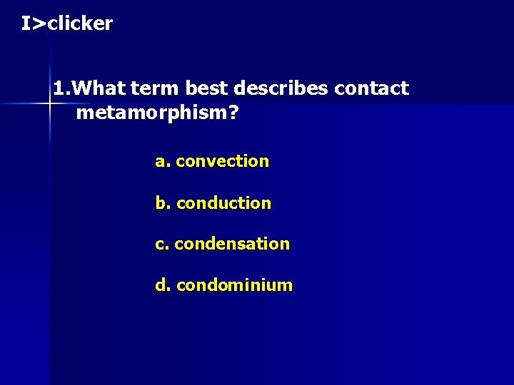 I>clicker 1. What term best describes contact metamorphism? a. convection b. conduction c. condensation I>clicker 1. What term best describes contact metamorphism? a. convection b. conduction c. condensation