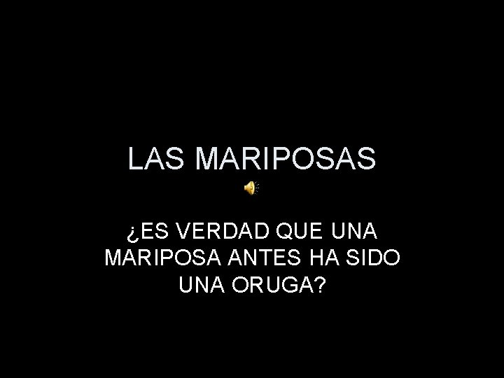 LAS MARIPOSAS ¿ES VERDAD QUE UNA MARIPOSA ANTES HA SIDO UNA ORUGA? 