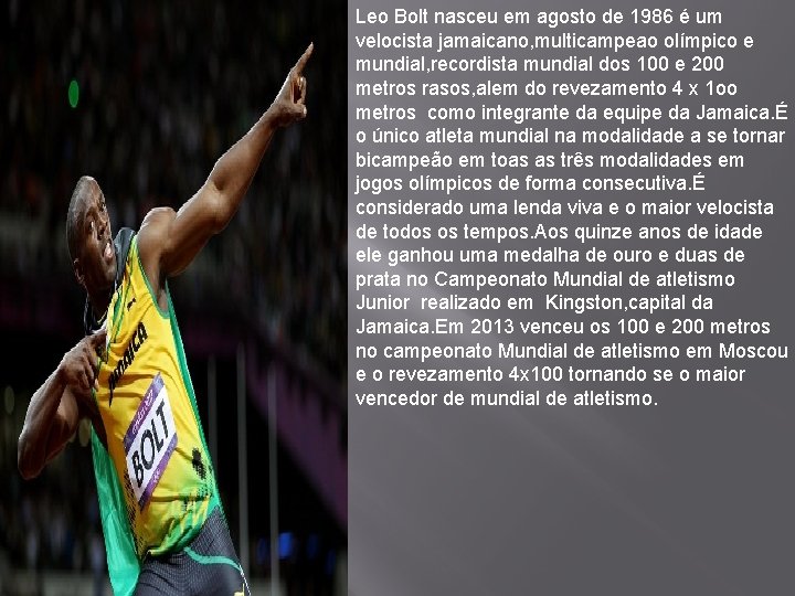 Leo Bolt nasceu em agosto de 1986 é um velocista jamaicano, multicampeao olímpico e