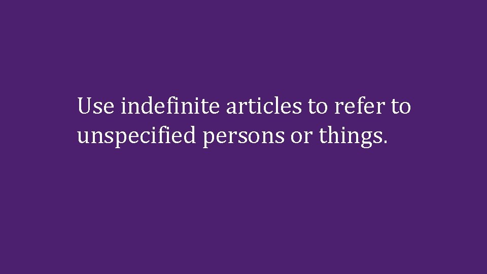 Use indefinite articles to refer to unspecified persons or things. Use indefinite articles to refer to unspecified persons or things.