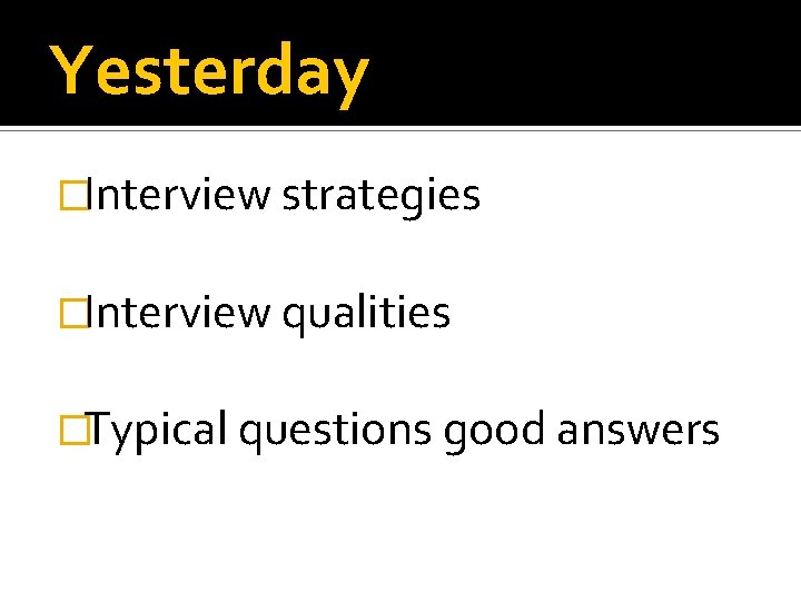 Yesterday �Interview strategies �Interview qualities �Typical questions good answers 