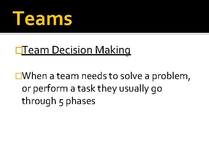 Teams �Team Decision Making �When a team needs to solve a problem, or perform