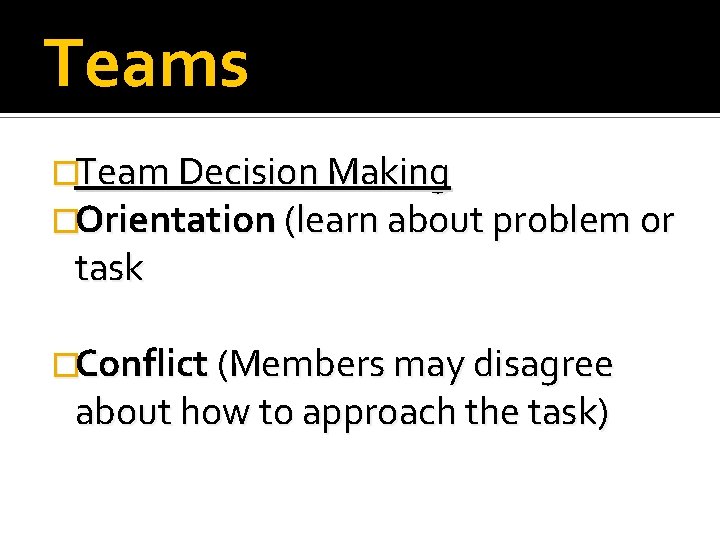 Teams �Team Decision Making �Orientation (learn about problem or task �Conflict (Members may disagree