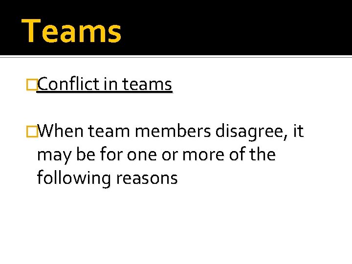 Teams �Conflict in teams �When team members disagree, it may be for one or