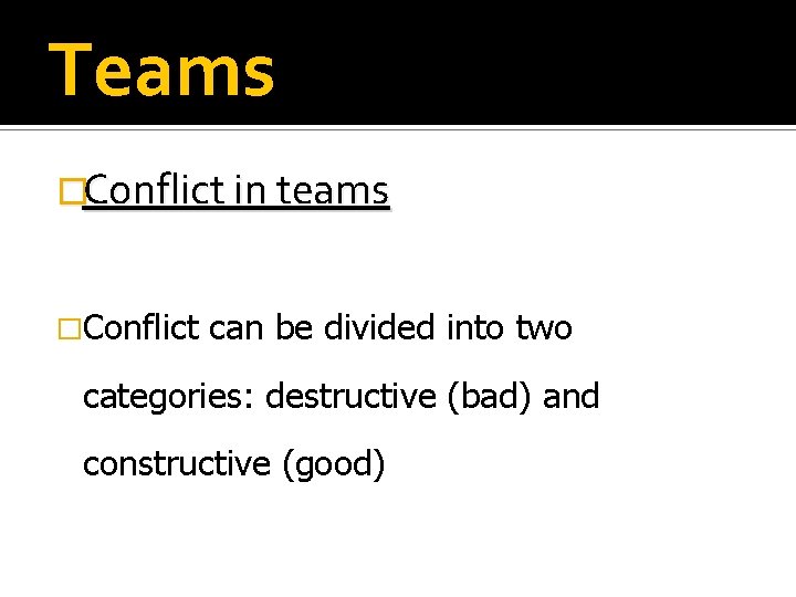 Teams �Conflict in teams �Conflict can be divided into two categories: destructive (bad) and