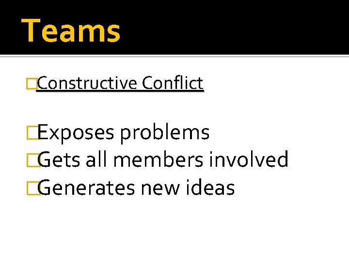 Teams �Constructive Conflict �Exposes problems �Gets all members involved �Generates new ideas 