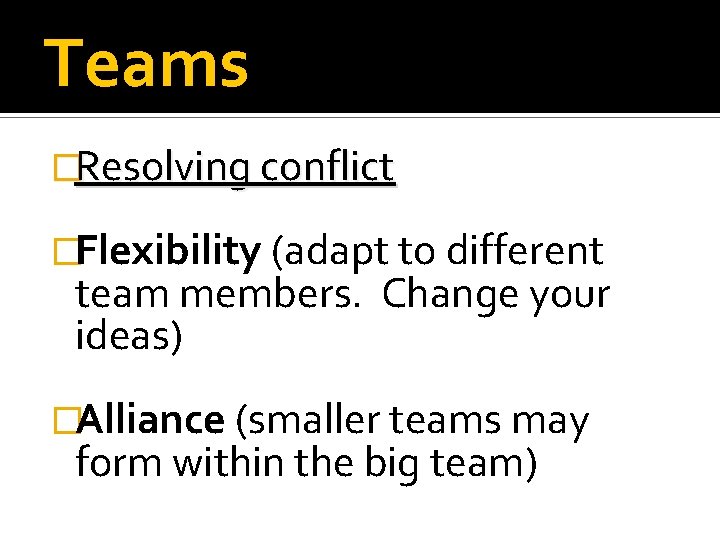 Teams �Resolving conflict �Flexibility (adapt to different team members. Change your ideas) �Alliance (smaller