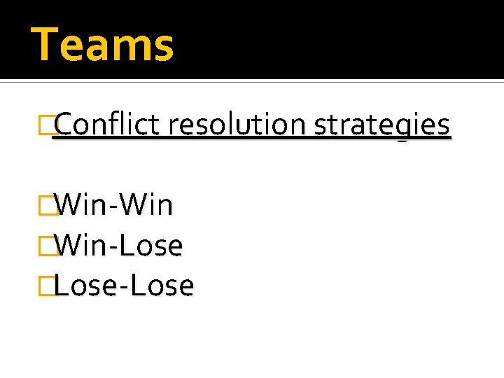 Teams �Conflict resolution strategies �Win-Win �Win-Lose �Lose-Lose 