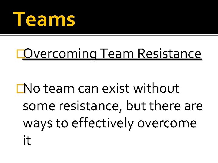 Teams �Overcoming Team Resistance �No team can exist without some resistance, but there are