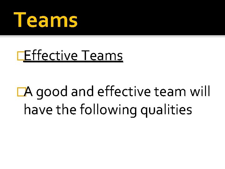 Teams �Effective Teams �A good and effective team will have the following qualities 