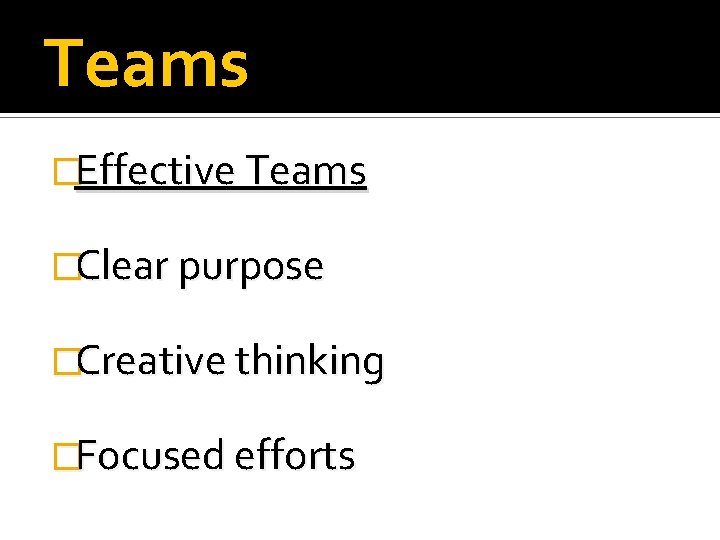 Teams �Effective Teams �Clear purpose �Creative thinking �Focused efforts 