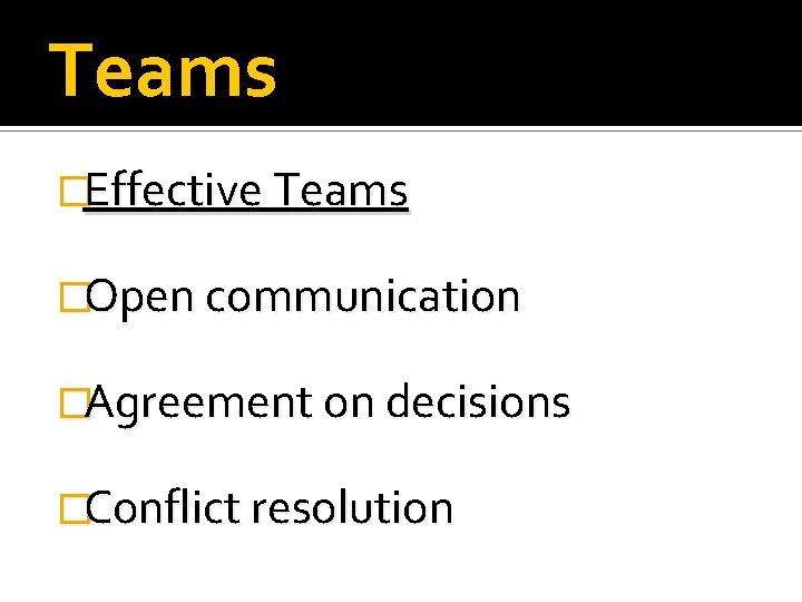 Teams �Effective Teams �Open communication �Agreement on decisions �Conflict resolution 