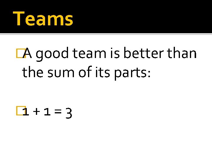 Teams �A good team is better than the sum of its parts: � 1