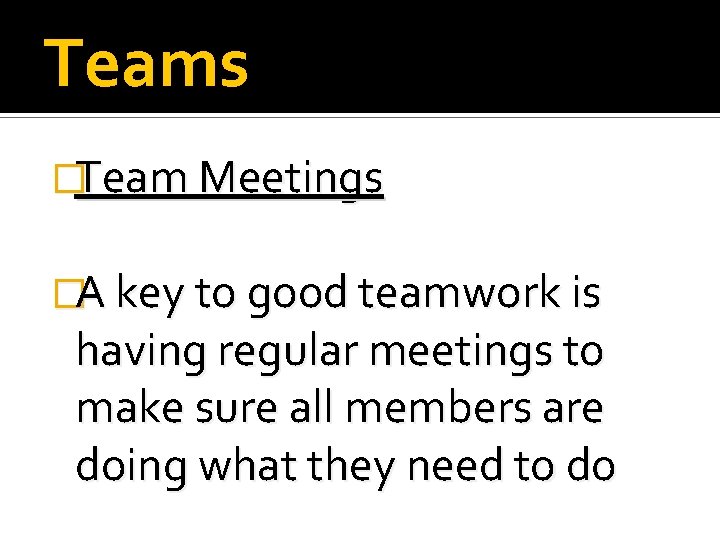 Teams �Team Meetings �A key to good teamwork is having regular meetings to make