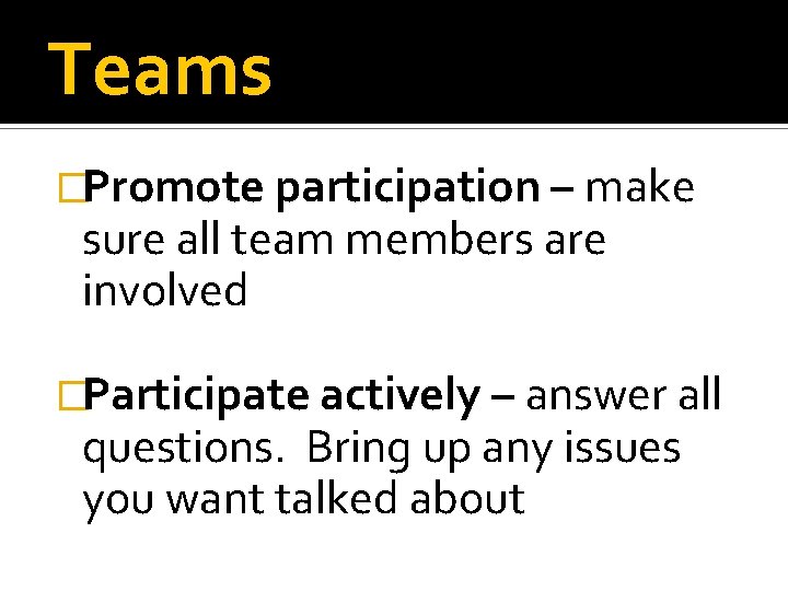 Teams �Promote participation – make sure all team members are involved �Participate actively –