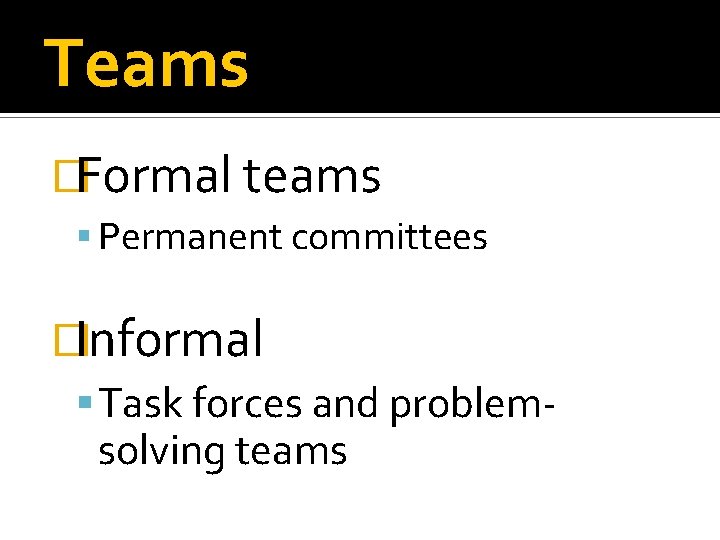 Teams �Formal teams Permanent committees �Informal Task forces and problemsolving teams 