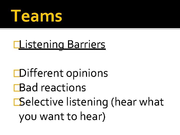 Teams �Listening Barriers �Different opinions �Bad reactions �Selective listening (hear what you want to