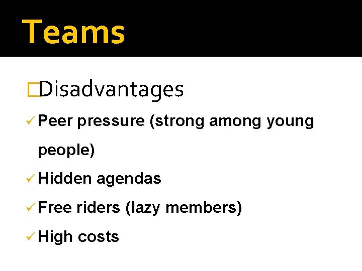 Teams �Disadvantages ü Peer pressure (strong among young people) ü Hidden agendas ü Free