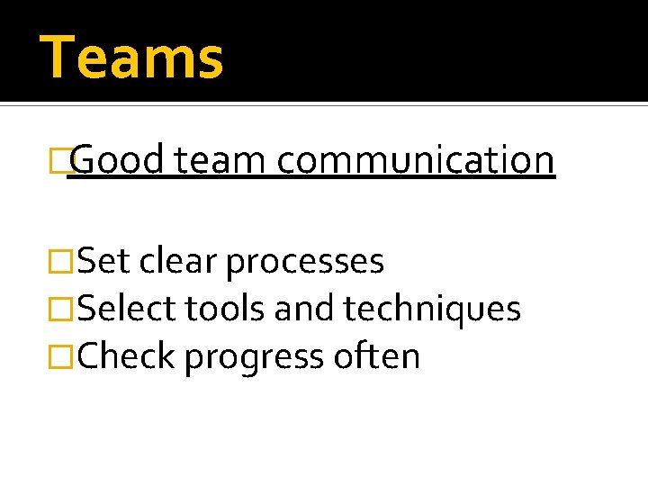 Teams �Good team communication �Set clear processes �Select tools and techniques �Check progress often