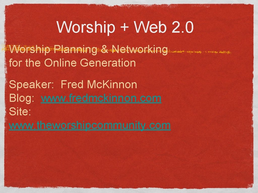 Worship + Web 2. 0 Worship Planning & Networking for the Online Generation Speaker: