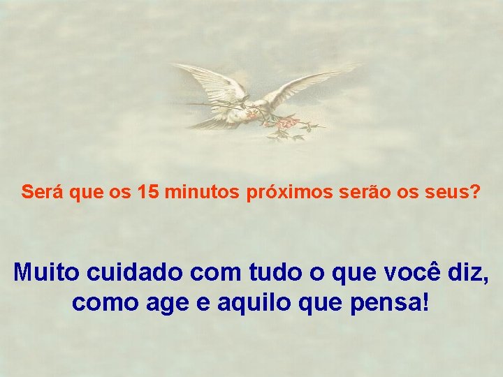 Será que os 15 minutos próximos serão os seus? Muito cuidado com tudo o