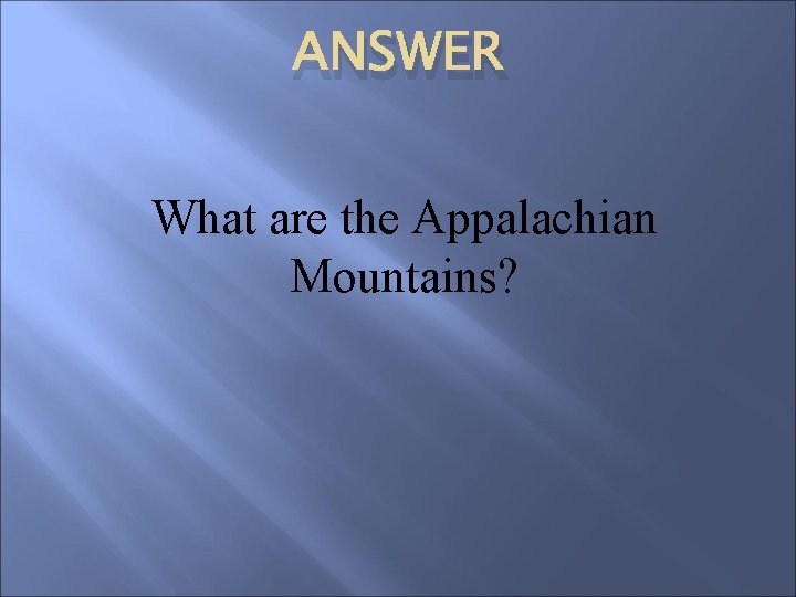 ANSWER What are the Appalachian Mountains? 