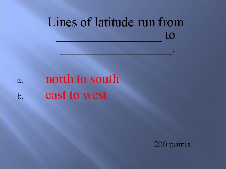 Lines of latitude run from ________ to _________. a. b. north to south east