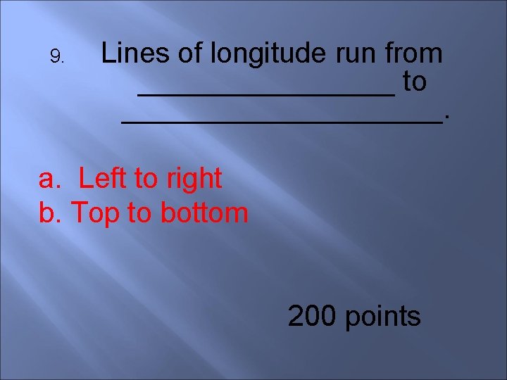 9. Lines of longitude run from ________ to __________. a. Left to right b.