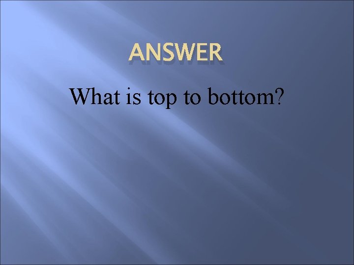 ANSWER What is top to bottom? 