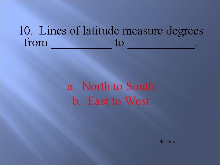 10. Lines of latitude measure degrees from _____ to ______. a. North to South