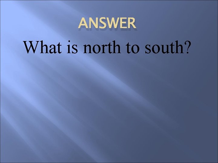 ANSWER What is north to south? 