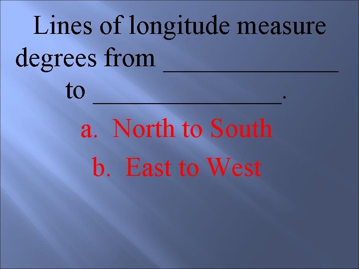  Lines of longitude measure degrees from _______ to _______. a. North to South