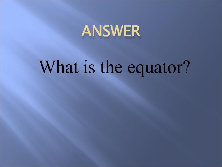 ANSWER What is the equator? 