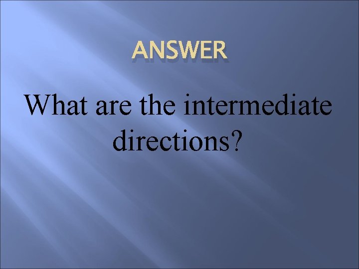 ANSWER What are the intermediate directions? 